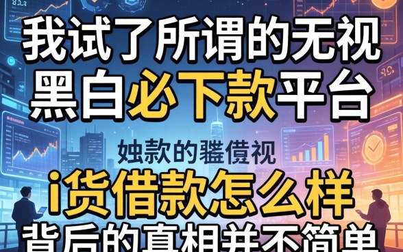 我试了所谓的无视黑白必下款平台，发现i货借款怎么样背后的真相并不简单