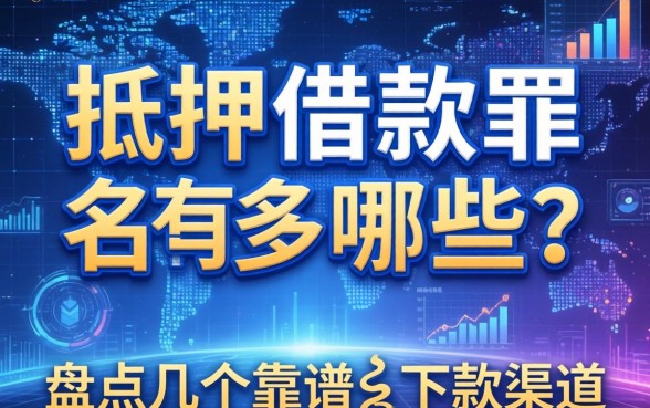 抵押借款罪名有哪些呢？盘点几个靠谱的下款渠道