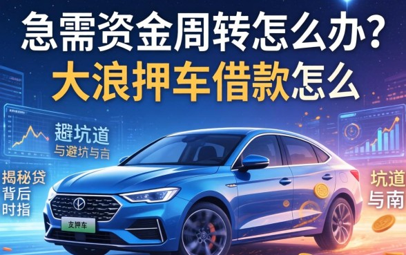 急需资金周转怎么办？大浪押车借款怎么样？揭秘车贷背后的门道与避坑指南