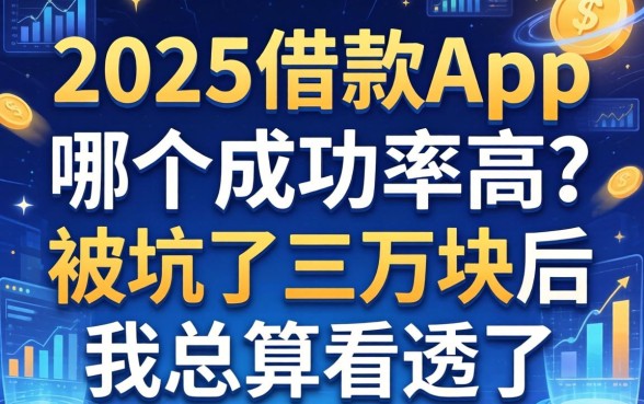 2025借款app哪个成功率高？被坑了三万块后我总算看透了