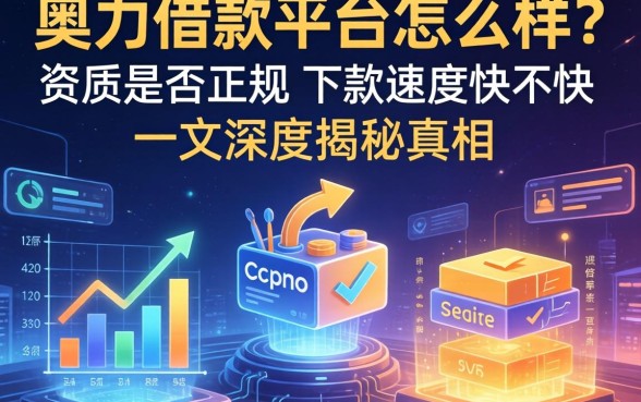 奥力借款平台怎么样？资质是否正规？下款速度快不快？一文深度揭秘真相