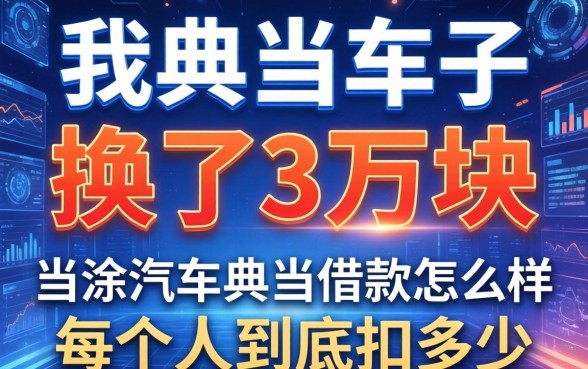 我典当车子换了3万块，当涂汽车典当借款怎么样，每个人到底扣多少？