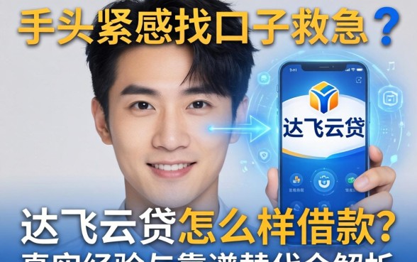 手头紧想找口子救急？达飞云贷怎么样借款？真实经验与靠谱替代全解析