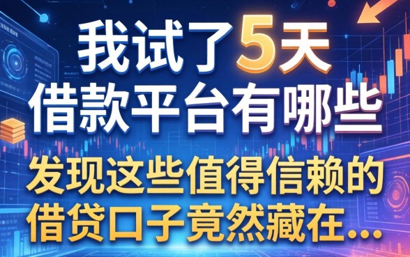 我试了5天的借款平台有哪些，发现这些值得信赖的借贷口子竟然藏在...