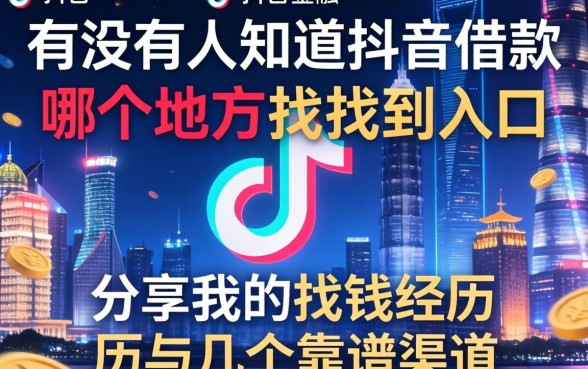 有没有人知道抖音借款在哪个地方能找到入口？分享我的找钱经历与几个靠谱渠道