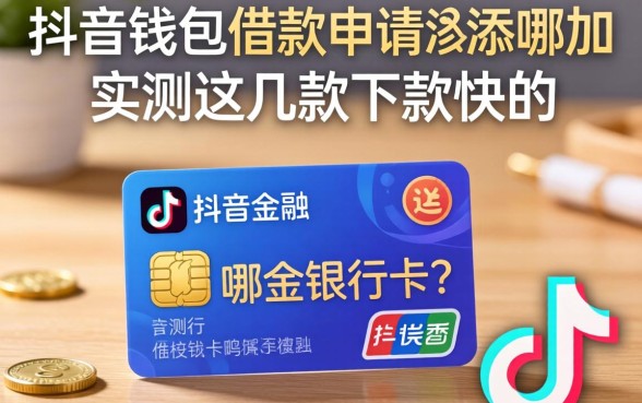 抖音钱包借款申请添加哪个银行卡？实测这几款下款快的