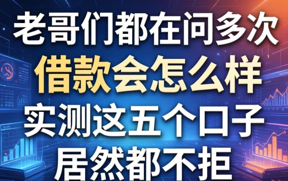 老哥们都在问多次借款会怎么样，实测这五个口子居然都不拒