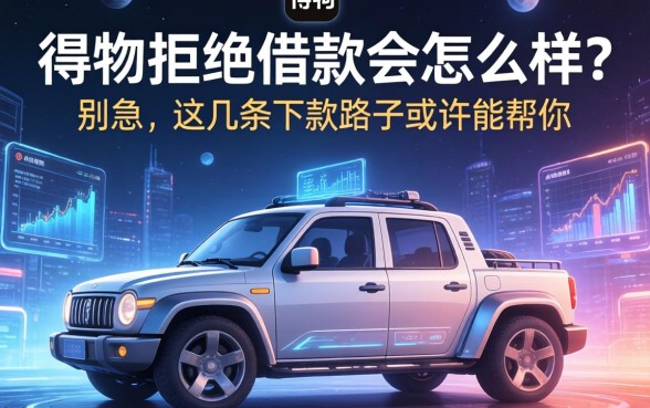 得物拒绝借款会怎么样？别急，这几条下款路子或许能帮你