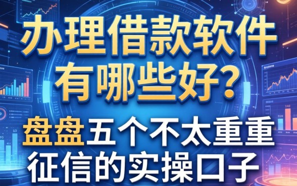 办理借款软件有哪些好？盘点五个不太看重征信的实操口子