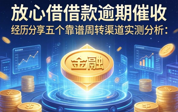 放心借借款逾期催收经历分享及五个靠谱周转渠道实测分析