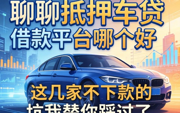聊聊抵押车贷借款平台哪个好，这几家不下款的坑我替你踩过了