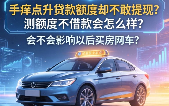 手痒点开贷款额度却不敢提现？测额度不借款会怎么样吗，会不会影响以后买房买车？
