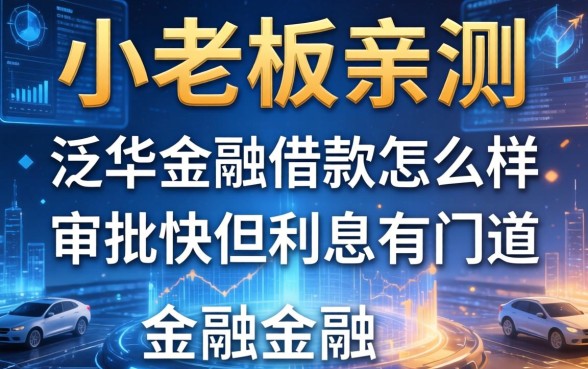 小老板亲测：泛华金融借款怎么样，审批快但利息有门道