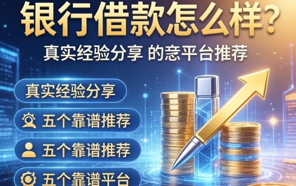 从银行借款怎么样？真实经验分享与五个靠谱平台推荐