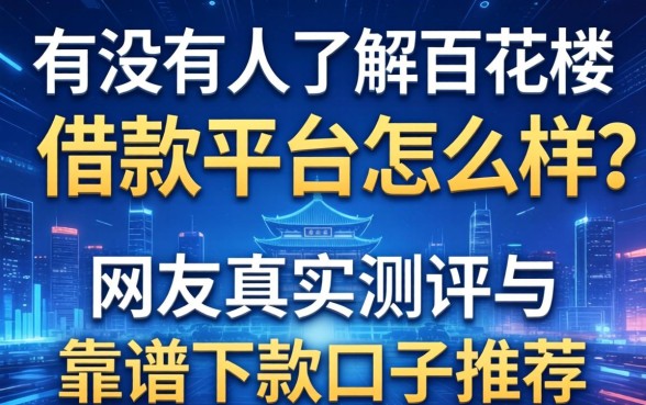 有没有人了解百花楼借款平台怎么样？网友真实测评与靠谱下款口子推荐