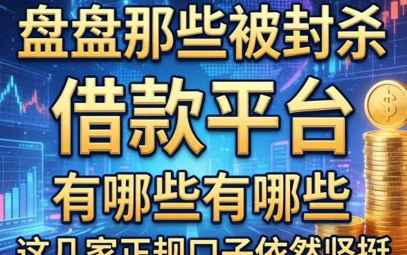 盘点那些被封杀的借款平台有哪些，这几家正规口子依然坚挺