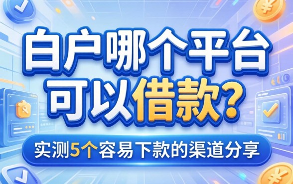 白户哪个平台可以借款？实测5个容易下款的渠道分享