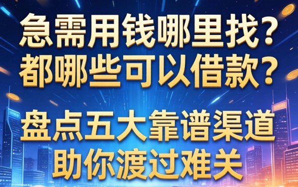 急需用钱哪里找？都哪些可以借款？盘点五大靠谱渠道助你渡过难关