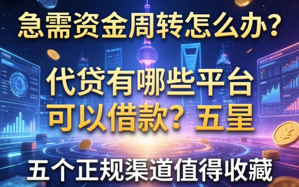 急需资金周转怎么办？代贷有哪些平台可以借款？这五个正规渠道值得收藏
