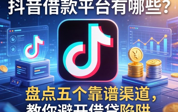 抖音里借款平台有哪些？盘点五个靠谱渠道，教你避开借贷陷阱