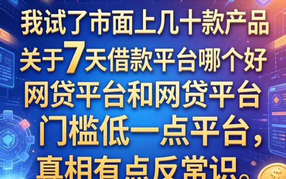 我试了市面上几十款产品，发现关于7天借款平台哪个好和网贷平台门槛低一点的平台，真相有点反常识