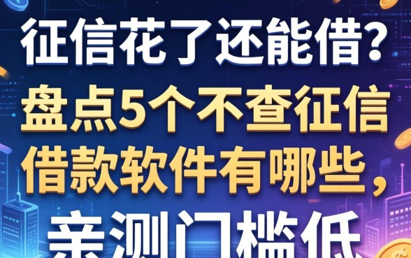 征信花了还能借？盘点5个不查征信借款软件有哪些，亲测门槛低