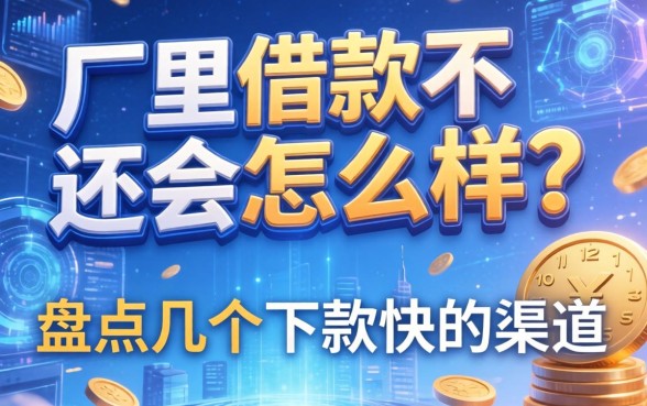 厂里借款不还会怎么样？盘点几个下款快的渠道