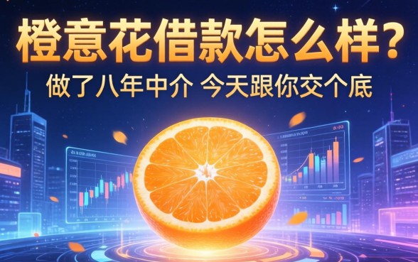 橙意花借款怎么样？做了八年中介，今天跟你交个底