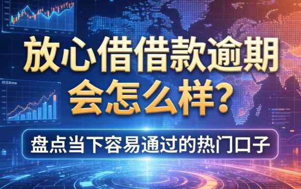 放心借借款逾期会怎么样？盘点当下容易通过的热门口子
