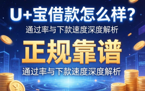 u和宝借款怎么样？正规靠谱吗？通过率与下款速度深度解析