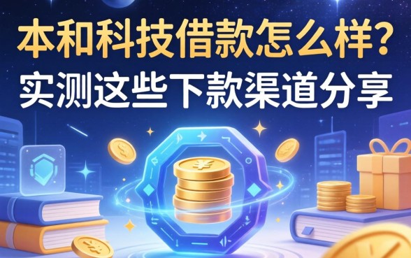 本和科技借款怎么样？实测这些下款渠道分享