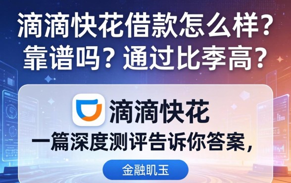 滴滴快花借款怎么样？靠谱吗？通过率高吗？一篇深度测评告诉你答案