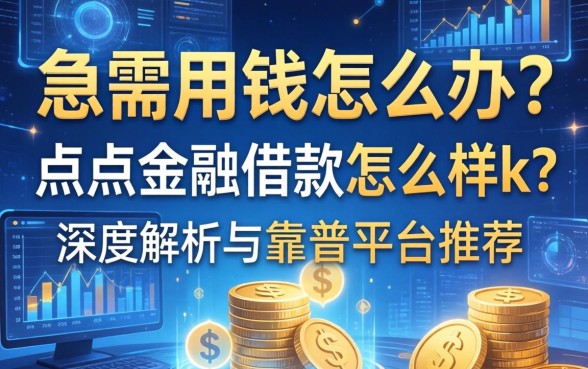 急需用钱怎么办？点点金融借款怎么样k？深度解析与靠谱平台推荐