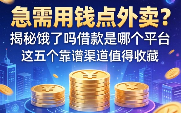 急需用钱点外卖？揭秘饿了吗借款是哪个平台，这五个靠谱渠道值得收藏