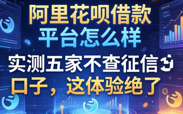 阿里花呗借款平台怎么样？实测五家不查征信的口子，这体验绝了