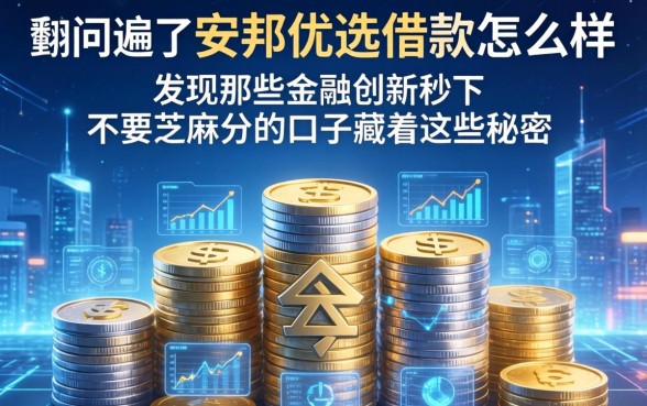 我翻遍了安邦优选借款怎么样，发现那些金融创新秒下不要芝麻分的口子藏着这些秘密