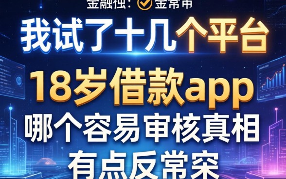 我试了十几个平台，发现18岁借款app哪个容易审核的真相有点反常识