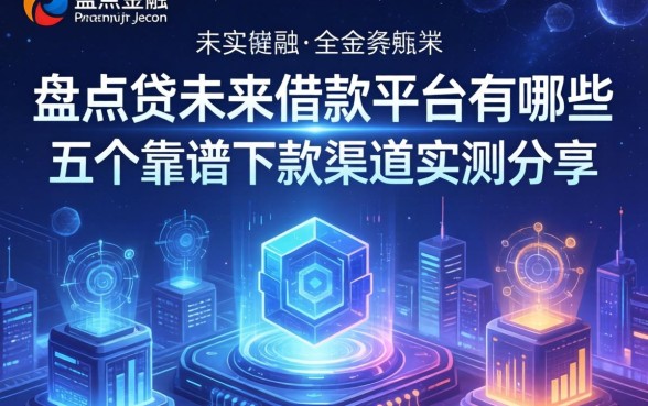 盘点贷未来借款平台有哪些，五个靠谱下款渠道实测分享