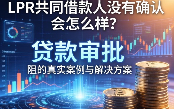 LPR共同借款人没有确认会怎么样？贷款审批受阻的真实案例与解决方案