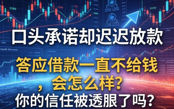 口头承诺却迟迟不放款，答应借款一直不给钱会怎么样？你的信任被透支了吗？