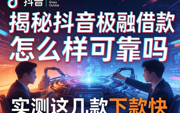 揭秘抖音极融借款怎么样可靠吗，实测这几款下款快