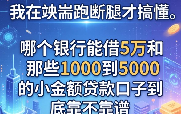 我在端州跑断腿才搞懂，哪个银行能借5万和那些1000到5000的小额贷款口子到底靠不靠谱