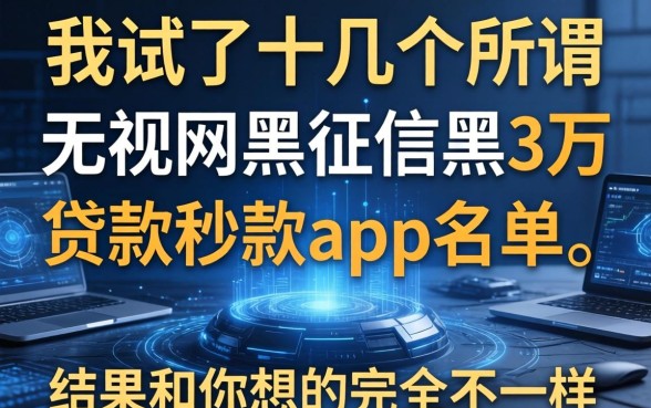 我试了十几个所谓无视网黑征信黑3万贷款秒款app名单，结果和你想的完全不一样
