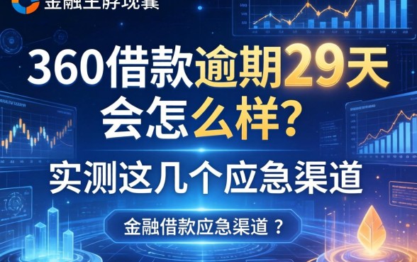 360借款逾期29天会怎么样？实测这几个应急渠道