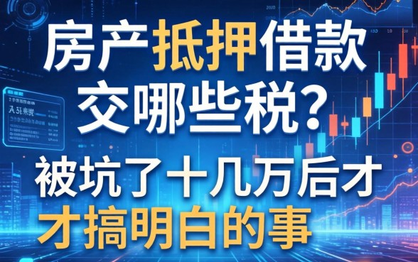 房产抵押借款要交哪些税？被坑了十几万后才搞明白的事
