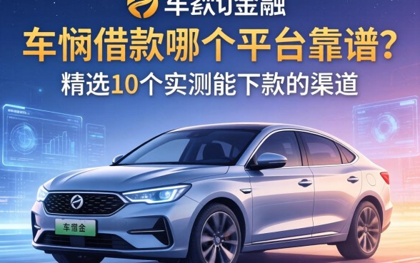 车辆借款哪个平台靠谱？精选10个实测能下款的渠道