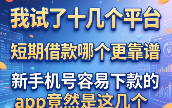 我试了十几个平台，发现短期借款哪个更靠谱和新手机号容易下款的app竟然是这几个