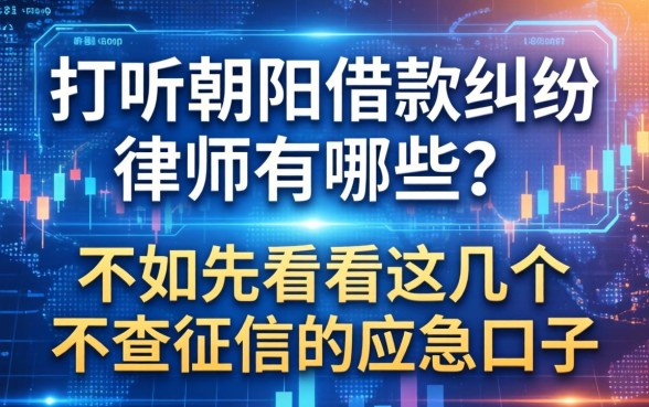 打听朝阳借款纠纷律师有哪些？不如先看看这几个不查征信的应急口子