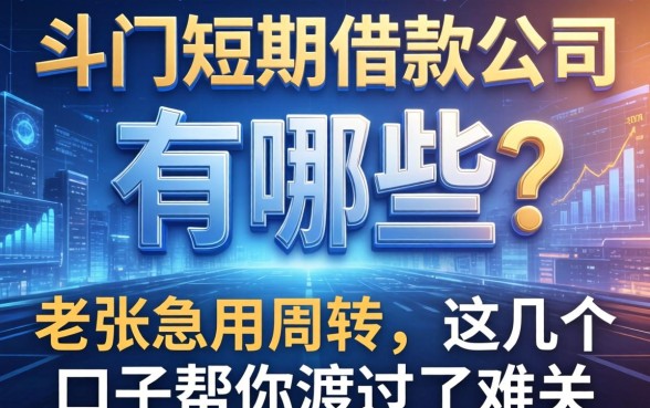 斗门短期借款公司有哪些？老张急用周转，这几个口子帮他渡过了难关