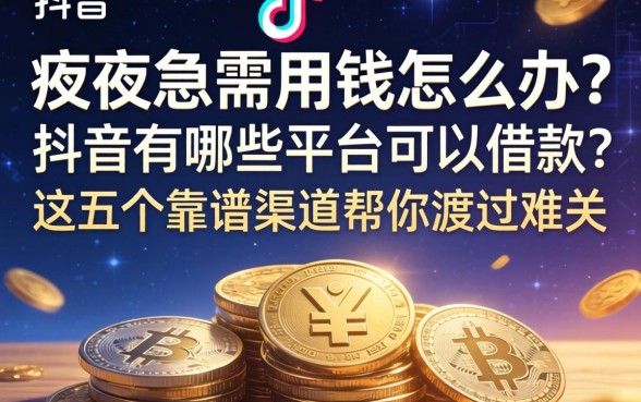 深夜急需用钱怎么办？抖音有哪些平台可以借款？这五个靠谱渠道帮你渡过难关